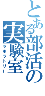 とある部活の実験室（ラボラトリー）