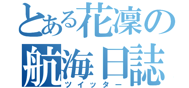 とある花凜の航海日誌（ツイッター）