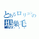 とあるロリコンの場巣毛（バスケ）