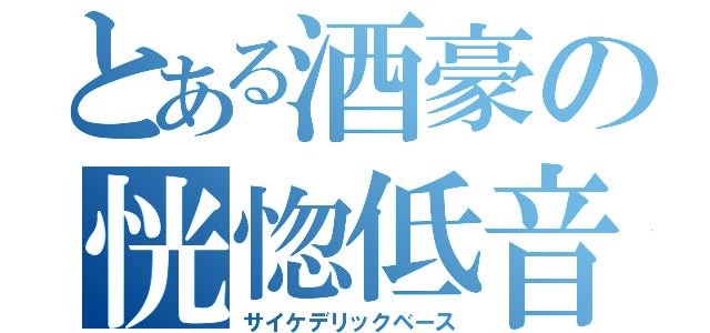 とある酒豪の恍惚低音（サイケデリックベース）