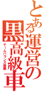 とある運営の黒高級車（ゲームバランス崩壊）