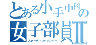 とある小手中科学部の女子部員Ⅱ（スターティングメンバー）