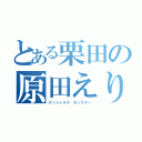 とある栗田の原田えりか（デンジャラス　モンスター）