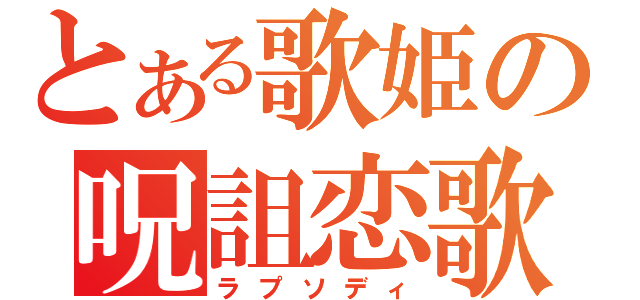 とある歌姫の呪詛恋歌（ラプソディ）