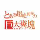 とある超絶便秘の巨大糞塊（溶岩ドーム）