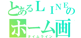 とあるＬＩＮＥのホーム画像（タイムライン）