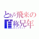 とある飛来の自称兄年（オニイサンナ）