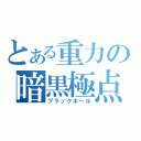 とある重力の暗黒極点（ブラックホール）