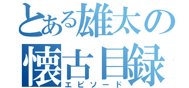 とある雄太の懐古目録（エピソード）