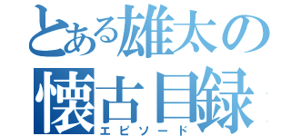 とある雄太の懐古目録（エピソード）