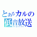 とあるカルの低音放送（ジャムゥゥゥゥ）