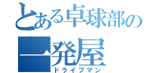 とある卓球部の一発屋（ドライブマン）