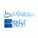 とある卓球部の一発屋（ドライブマン）