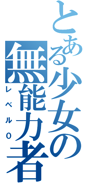 とある少女の無能力者（レベル０）