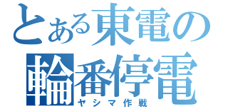 とある東電の輪番停電（ヤシマ作戦）