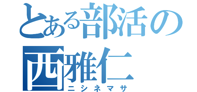 とある部活の西雅仁（ニシネマサ）