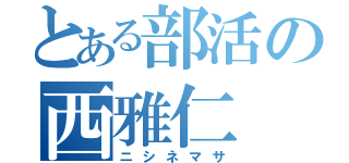 とある部活の西雅仁（ニシネマサ）