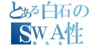 とある白石のＳＷＡ性愛（わたる）