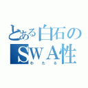 とある白石のＳＷＡ性愛（わたる）