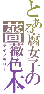 とある腐女子の薔薇色本棚（ライブラリー）