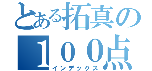 とある拓真の１００点満点（インデックス）