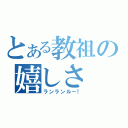 とある教祖の嬉しさ（ランランルー！）