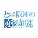 とある阪神の変態加速（ジェットカー）