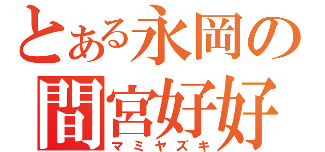 とある永岡の間宮好好（マミヤズキ）