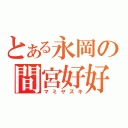 とある永岡の間宮好好（マミヤズキ）