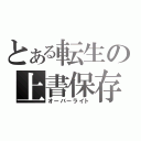 とある転生の上書保存（オーバーライト）