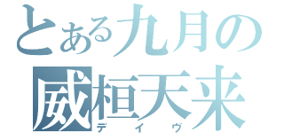 とある九月の威桓天来（デイヴ）