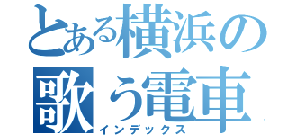 とある横浜の歌う電車（インデックス）