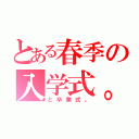 とある春季の入学式。（と卒業式。）