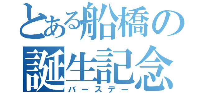 とある船橋の誕生記念日（バースデー）