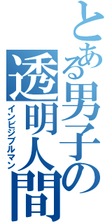 とある男子の透明人間（インビジブルマン）