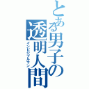 とある男子の透明人間（インビジブルマン）