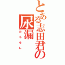 とある志田君の尿漏（おもらし）