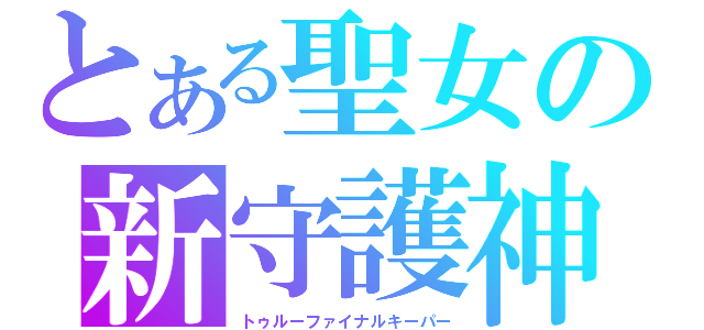 とある聖女の新守護神（トゥルーファイナルキーパー）