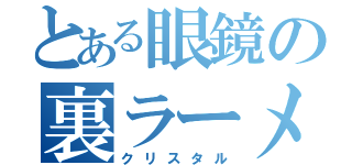 とある眼鏡の裏ラーメン部（クリスタル）