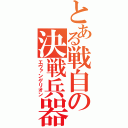 とある戦自の決戦兵器（エヴァンゲリオン）