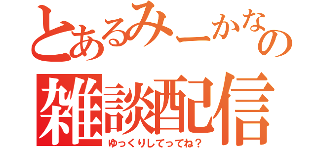 とあるみーかなの雑談配信（ゆっくりしてってね？）