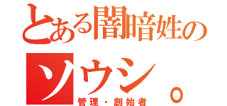 とある闇暗姓のソウシ。（管理・創始者）