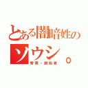 とある闇暗姓のソウシ。（管理・創始者）