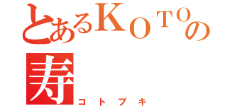 とあるＫＯＴＯＢＵＫＩの寿（コトブキ）