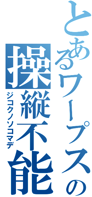 とあるワープスターの操縦不能（ジコクノソコマデ）