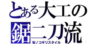 とある大工の鋸二刀流（Ｗノコギリスタイル）