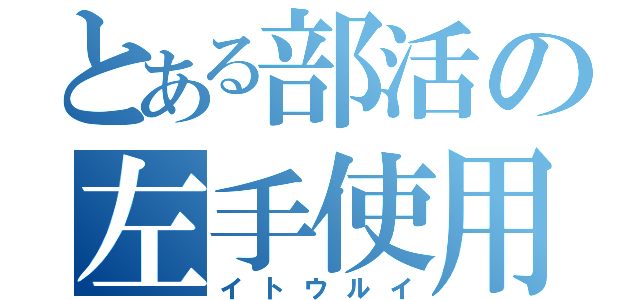 とある部活の左手使用（イトウルイ）