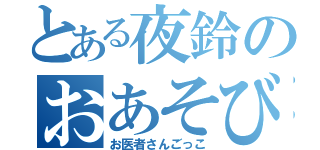 とある夜鈴のおあそび（お医者さんごっこ）