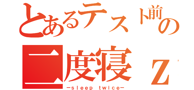 とあるテスト前の二度寝ｚ（ーｓｌｅｅｐ ｔｗｉｃｅー）