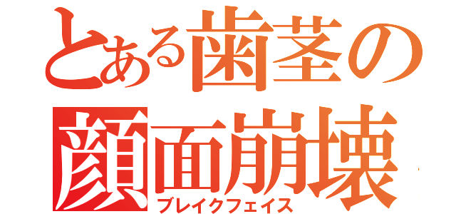 とある歯茎の顔面崩壊（ブレイクフェイス）